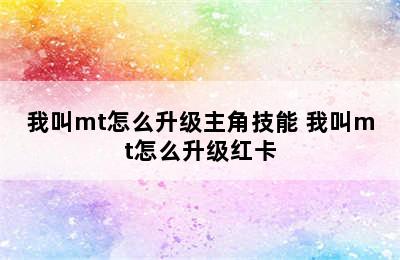 我叫mt怎么升级主角技能 我叫mt怎么升级红卡